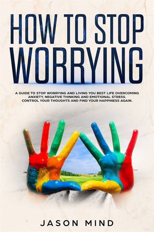 How to Stop Worrying: A Guide to Stop Worrying and Living Your Best Life Overcoming Anxiety, Negative Thinking and Emotional Stress.Control (Paperback)