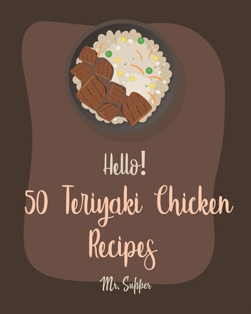 Hello! 50 Teriyaki Chicken Recipes: Best Teriyaki Chicken Cookbook Ever For Beginners [Grilled Chicken Cookbook, Chicken Breast Cookbook, Chicken Mari (Paperback)