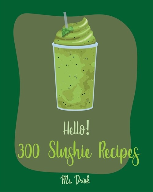 Hello! 300 Slushie Recipes: Best Slushie Cookbook Ever For Beginners [Watermelon Cookbook, Vegetable And Fruit Smoothie Recipes, Alcohol Mix Drink (Paperback)