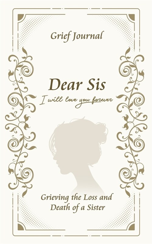 Dear Sis I Will Love You Forever Grief Journal - Grieving the Loss and Death of a Sister: Memory Book for Processing Death - Elegant Woman Design (Paperback)