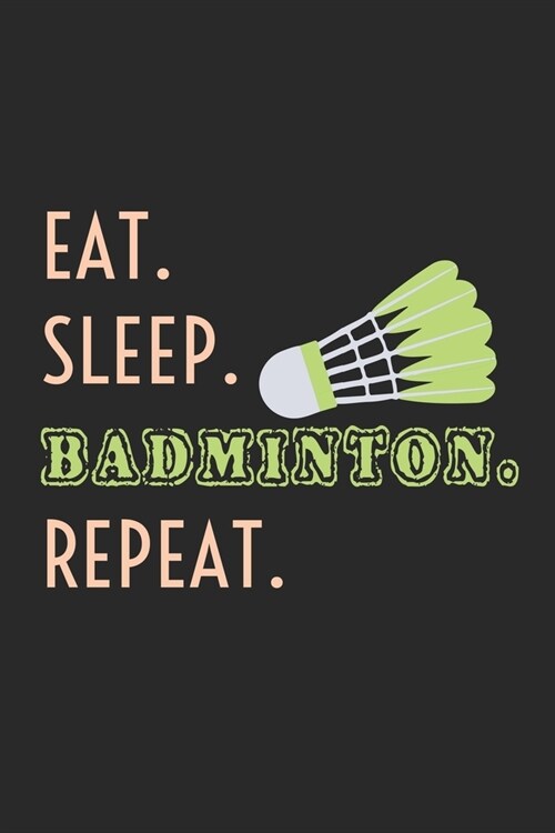 Eat. Sleep. Badminton. Repeat.: Notebook A5 Size, 6x9 inches, 120 lined Pages, Badminton Sports Shuttlecock Eat Sleep Repeat (Paperback)