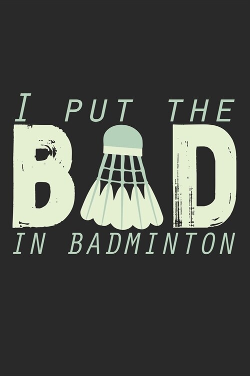 I Put The Bad In Badminton: Notebook A5 Size, 6x9 inches, 120 lined Pages, Badminton Sports Shuttlecock Funny Quote (Paperback)