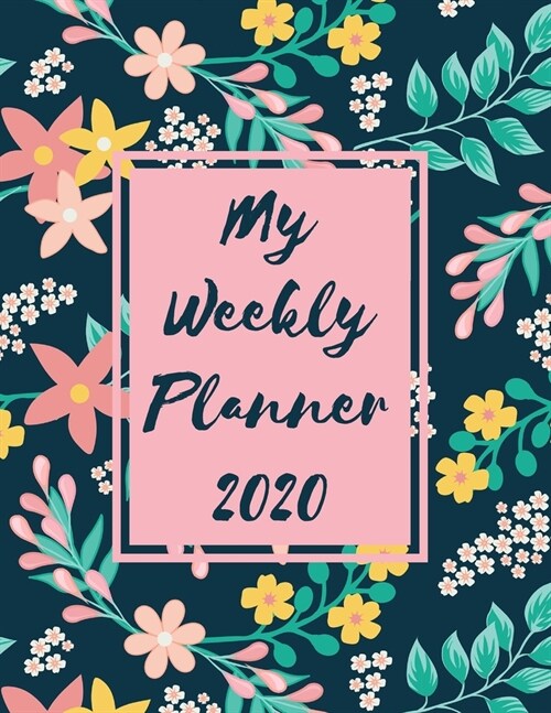 My Weekly Planner 2020: 2020 Year At A Glance Two Page Monthly Spreads Two Page Weekly Spreads with Horizontal View Pink and yellow flowers na (Paperback)