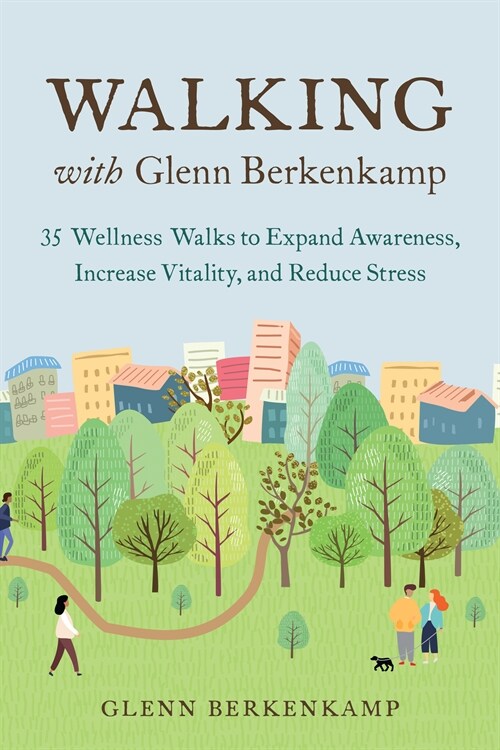 Walking with Glenn Berkenkamp: 35 Wellness Walks to Expand Awareness, Increase Vitality, and Reduce Stress (Paperback)