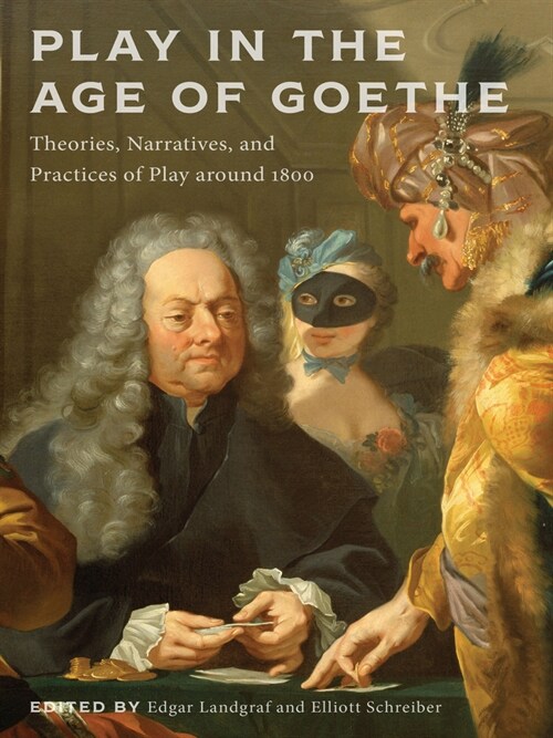 Play in the Age of Goethe: Theories, Narratives, and Practices of Play Around 1800 (Hardcover)