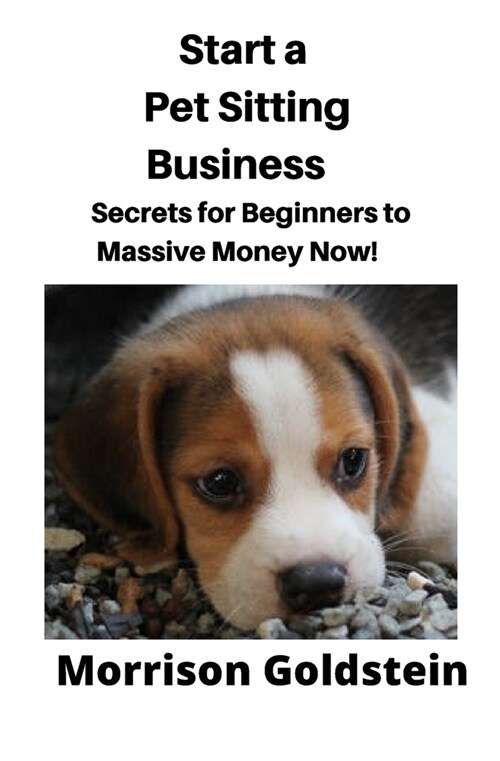 Start a Pet Sitting Business: Secrets for Beginners to Massive Money Now! (Paperback)