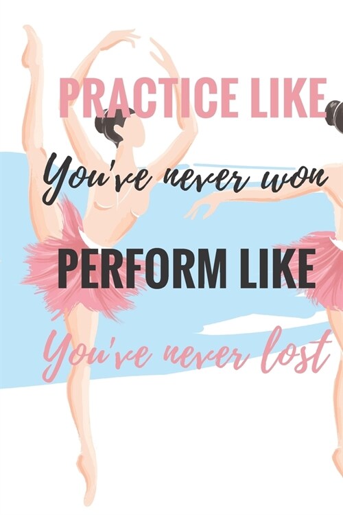 Practice Like Youve Never Won Perform Like Youve Never Lost: Ballet journal Ruled lined White Notebook Cover Logbook page 6x9 inches, 122 pages Perf (Paperback)
