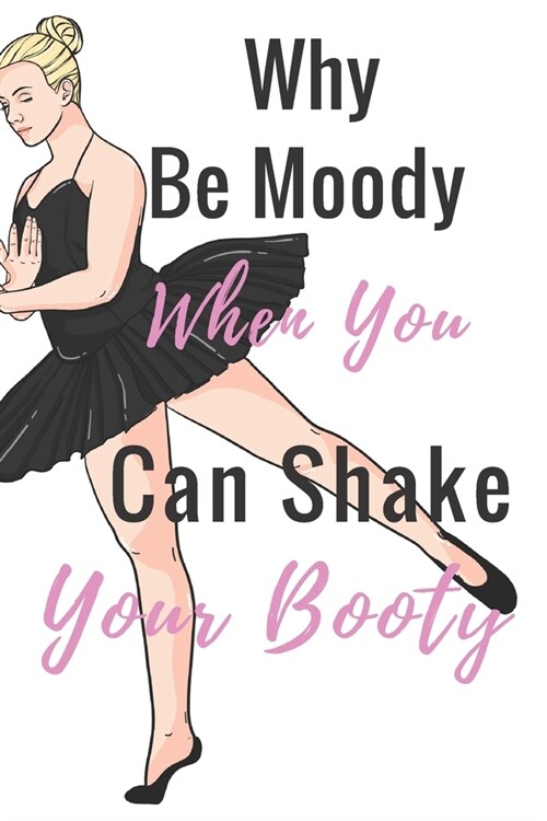 Why Be Moody When You Can Shake Your Booty: Ballet journal Ruled lined White Notebook Cover Logbook page 6x9 inches, 122 pages Perfect to write notes (Paperback)