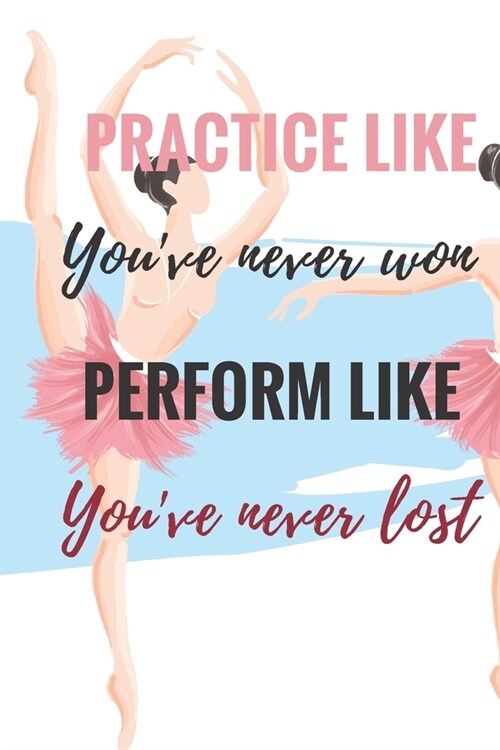 Practice Like Youve Never Won Perform Like Youve Never Lost: Ballet journal Ruled lined White Notebook Cover Logbook page 6x9 inches, 122 pages Perf (Paperback)