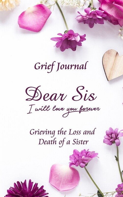 Dear Sis I Will Love You Forever Grief Journal - Grieving the Loss and Death of a Sister: Memory Book for Processing Death - Purple Flowers Design (Paperback)