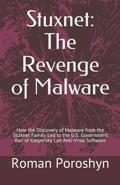 Stuxnet: The Revenge of Malware: How the Discovery of Malware from the Stuxnet Family Led to the U.S. Government Ban of Kaspers (Paperback)