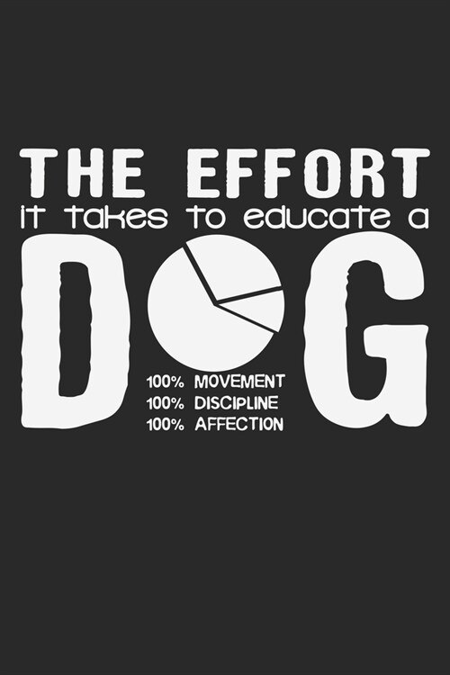 The Effort It Takes To Educate A Dog: 100% Movement, 100% Discipline, 100% Affection: Notebook A5 Size, 6x9 inches, 120 lined Pages, Dog Trainer Dogs (Paperback)