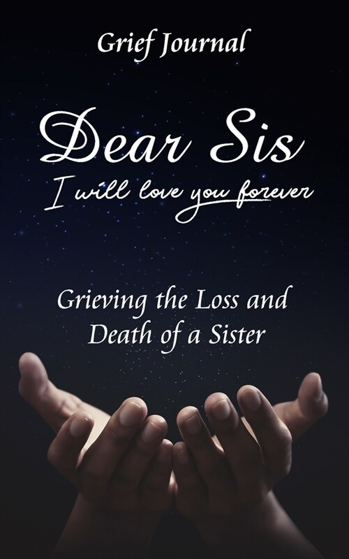 Dear Sis I Will Love You Forever Grief Journal - Grieving the Loss and Death of a Sister: Memory Book for Processing Death - Beautiful Galaxy and Blac (Paperback)