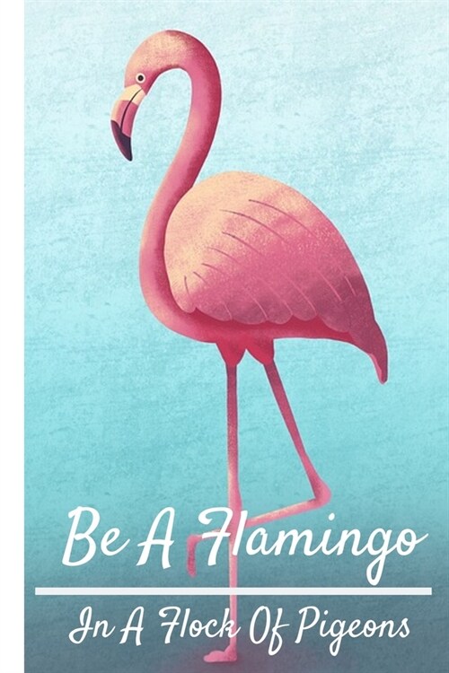 Be A Flamingo In A Flock Of Pigeons: Funny Flamingo Notebook/Journal (6 X 9) (Paperback)