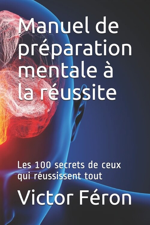 Manuel de pr?aration mentale ?la r?ssite: Les 100 secrets de ceux qui r?ssissent tout (Paperback)