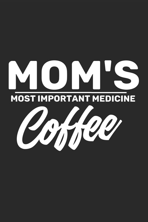 Moms Most Important Medicine Coffee: Notebook A5 Size, 6x9 inches, 120 lined Pages, Mom Mother Mothers Maternity Coffee Caffeine (Paperback)
