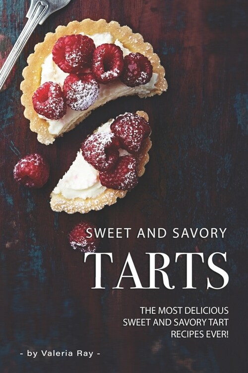 Sweet and Savory Tarts: The Most Delicious Sweet and Savory Tart Recipes Ever! (Paperback)
