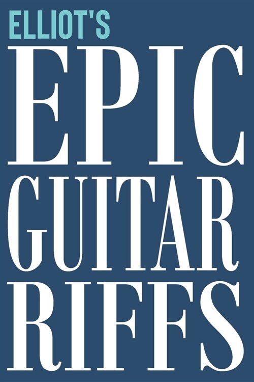 Elliots Epic Guitar Riffs: 150 Page Personalized Notebook for Elliot with Tab Sheet Paper for Guitarists. Book format: 6 x 9 in (Paperback)