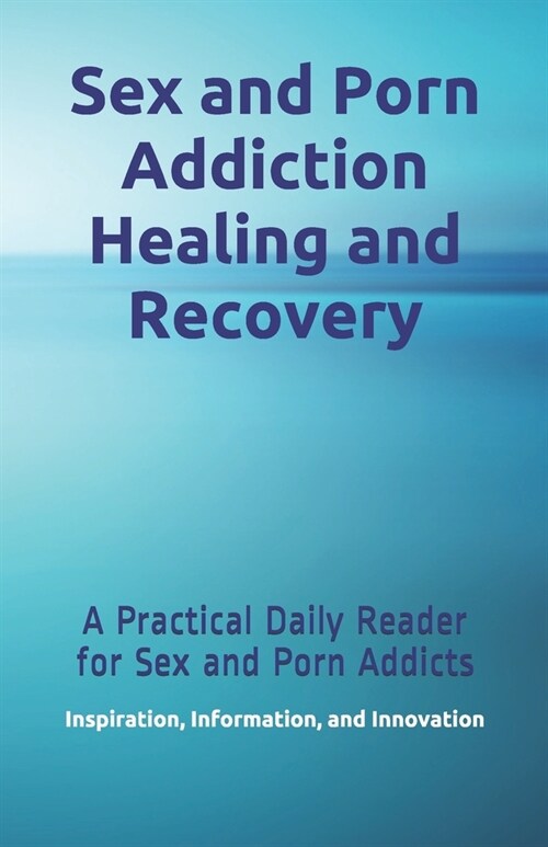 Sex and Porn Addiction Healing and Recovery: A Practical Daily Reader for Sex and Porn Addicts (Paperback)