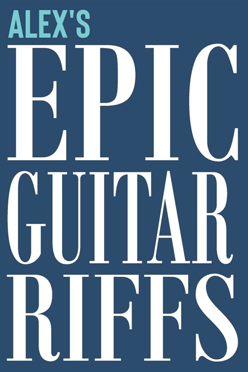 Alexs Epic Guitar Riffs: 150 Page Personalized Notebook for Alex with Tab Sheet Paper for Guitarists. Book format: 6 x 9 in (Paperback)