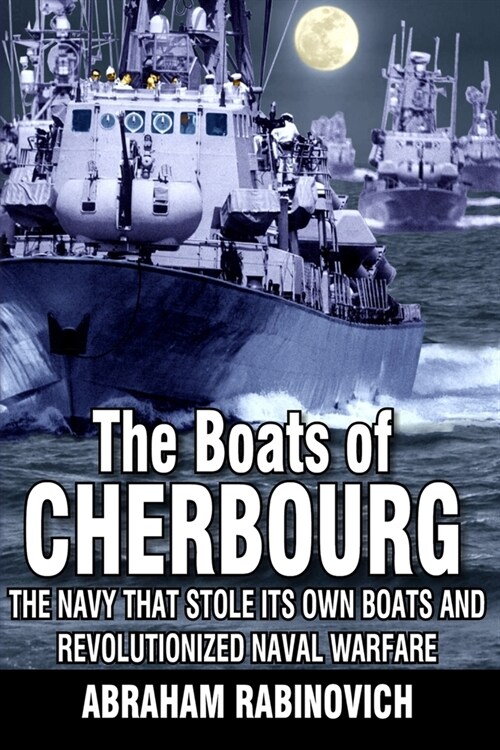 The Boats of Cherbourg: The Navy That Stole Its Own Boats and Revolutionized Naval Warfare (Paperback)