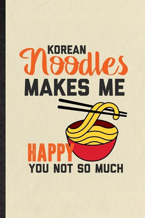 Korean Noodles Makes Me Happy You Not So Much: Funny Blank Lined Notebook/ Journal For Cooking Bakery, Korean Food Lover Cook Chef, Inspirational Sayi (Paperback)