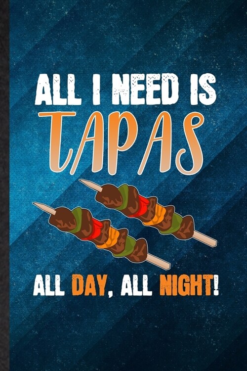 All I Need Is Tapas All Day All Night: Funny Blank Lined Cooking Bakery Notebook/ Journal, Graduation Appreciation Gratitude Thank You Souvenir Gag Gi (Paperback)