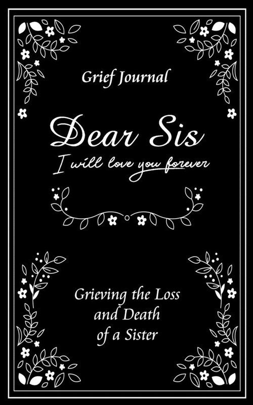 Dear Sis I Will Love You Forever Grief Journal - Grieving the Loss and Death of a Sister: Memory Book for Processing Death - Elegant Black and White D (Paperback)