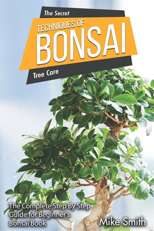 The Secret Tehniques of Bonsai: The Complete Step By Step Guide for Beginners (Paperback)