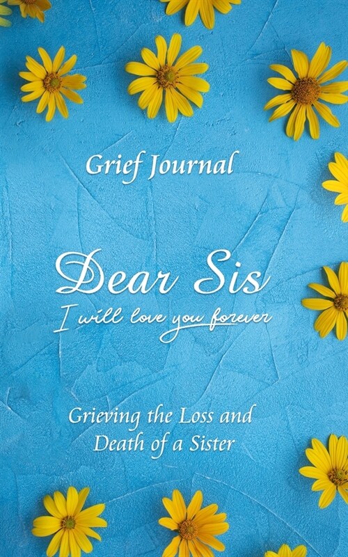Dear Sis I Will Love You Forever Grief Journal - Grieving the Loss and Death of a Sister: Memory Book for Processing Death - Elegant Blue Design with (Paperback)
