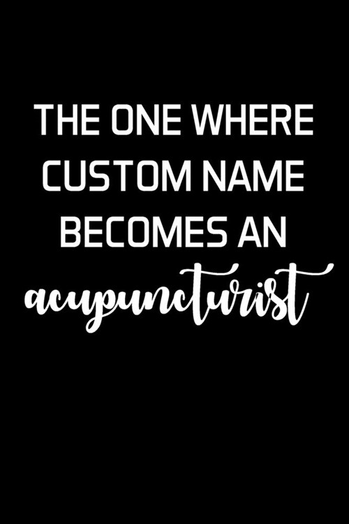 The One Where Custom Name Becomes An Acupuncturist: Acupuncturist Notebook - Blank Lined Notebook Journal - (6 x 9 - 120 Pages) - Acupuncturist Gifts (Paperback)
