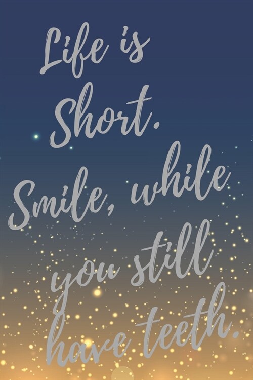 Life is Short. Smile, while you still have teeth.: Super Dentist Inspirational Quotes Journal & Notebook (Dentist Appreciation Gifts) (Paperback)