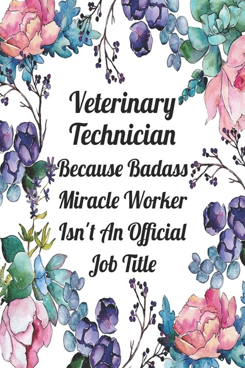 Veterinary Technician Because Badass Miracle Worker Isnt An Official Job Title: Weekly Planner For Vet Tech 12 Month Floral Calendar Schedule Agenda (Paperback)