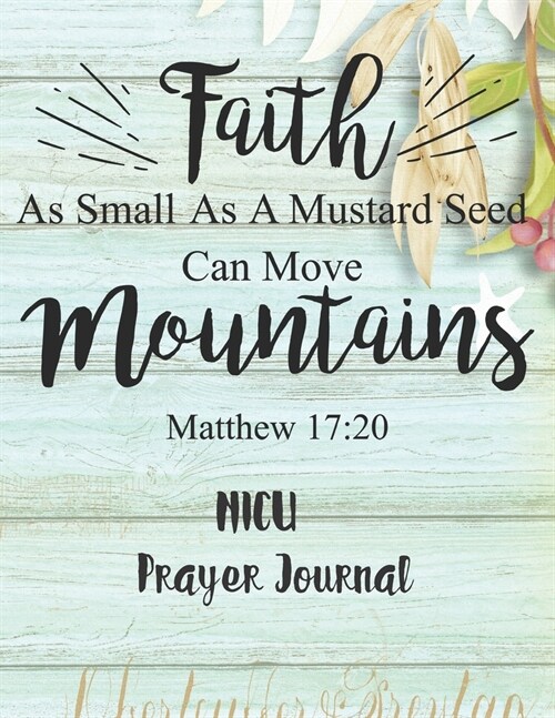 Faith As Small As A Mustard Seed Can Move Mountains: NICU Prayer Journal: 3 Month Guide To Prayer For Parents With NICU Babies ( Request Book, Recover (Paperback)