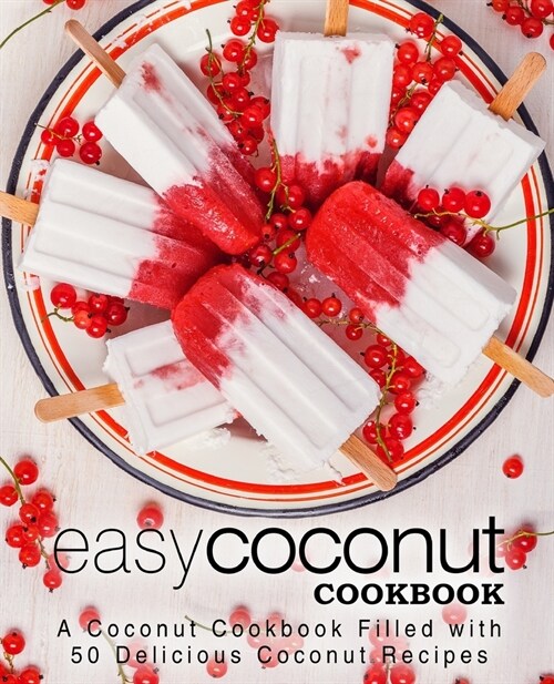 Easy Coconut Cookbook: A Coconut Cookbook Filled with 50 Delicious Coconut Recipes (2nd Edition) (Paperback)