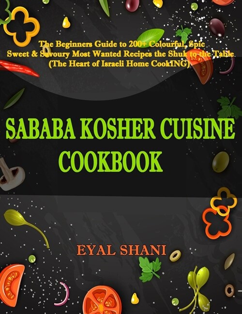 Sababa Kosher Cuisine Cookbook: The Beginners Guide to 120 Colorful, Spicy, Sweet & Savory Most Wanted Recipes from the Shuk to the Table (the Heart o (Paperback)