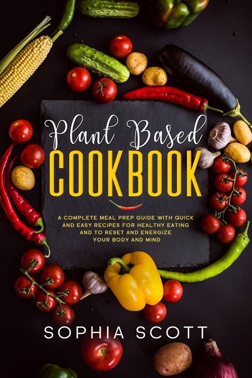 Plant Based Cookbook: A Complete Meal Prep Guide with Quick and Easy Recipes for Healthy Eating and to Reset and Energize Your Body and Mind (Paperback)