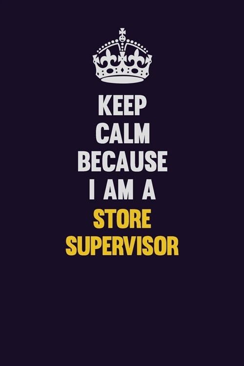 Keep Calm Because I Am A Store Supervisor: Motivational and inspirational career blank lined gift notebook with matte finish (Paperback)