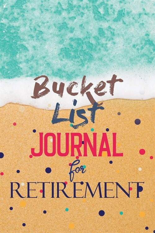 Bucket List Journal for Retirement: Retirement gift bucket list journal, Retiree Bucket List Journal for the Rest of My Life. (Paperback)