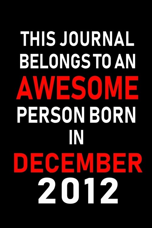 This Journal belongs to an Awesome Person Born in December 2012: Blank Lined 6x9 Born In December with Birth Year Journal Notebooks Diary. Makes a Per (Paperback)