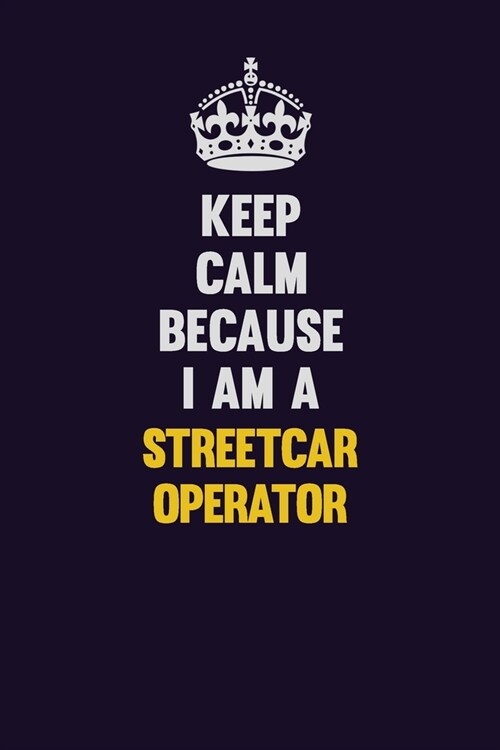 Keep Calm Because I Am A Streetcar Operator: Motivational and inspirational career blank lined gift notebook with matte finish (Paperback)