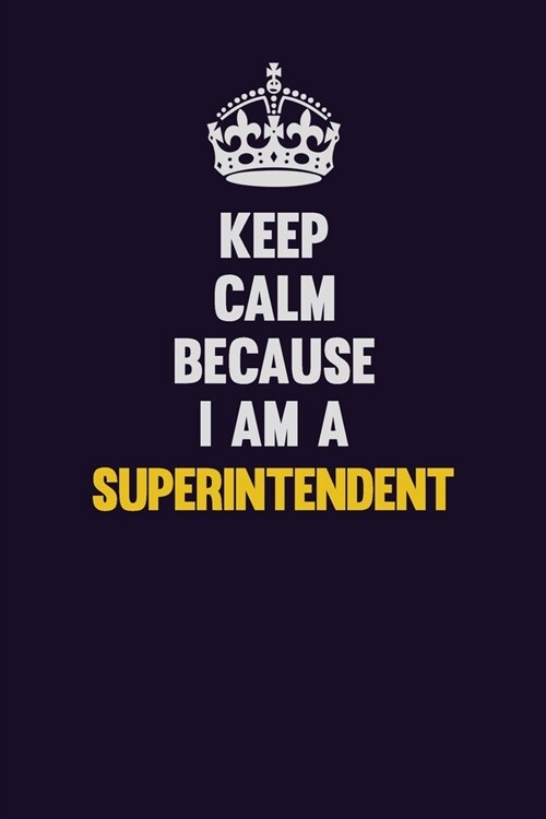 Keep Calm Because I Am A Superintendent: Motivational and inspirational career blank lined gift notebook with matte finish (Paperback)