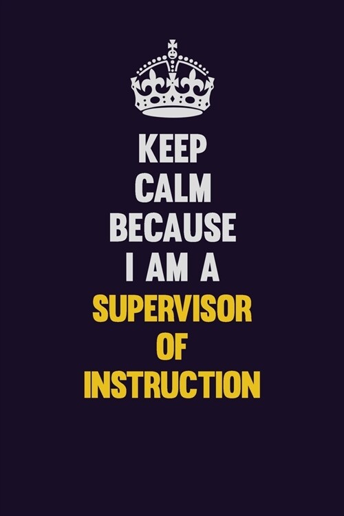Keep Calm Because I Am A Supervisor of Instruction: Motivational and inspirational career blank lined gift notebook with matte finish (Paperback)