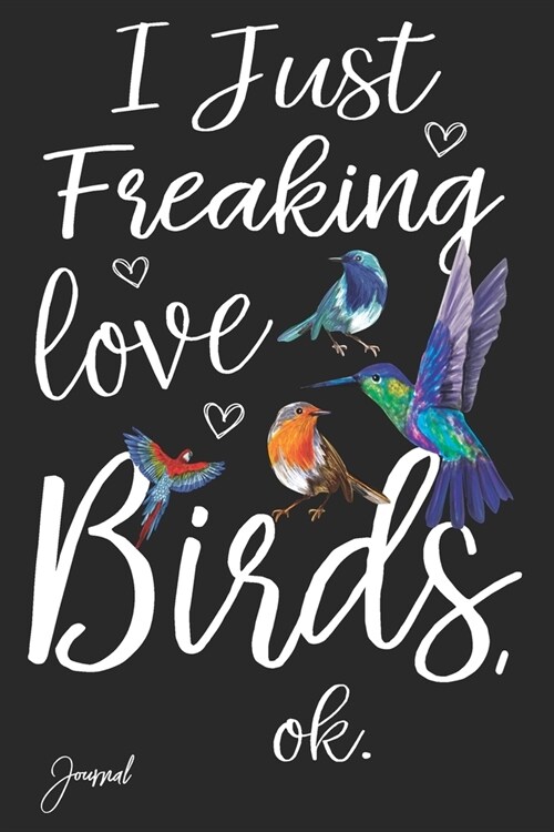 I Just Freaking Love Birds Ok Journal: 110 Blank Lined Pages - 6 x 9 Notebook With Beautiful Birds Print On The Cover (Paperback)