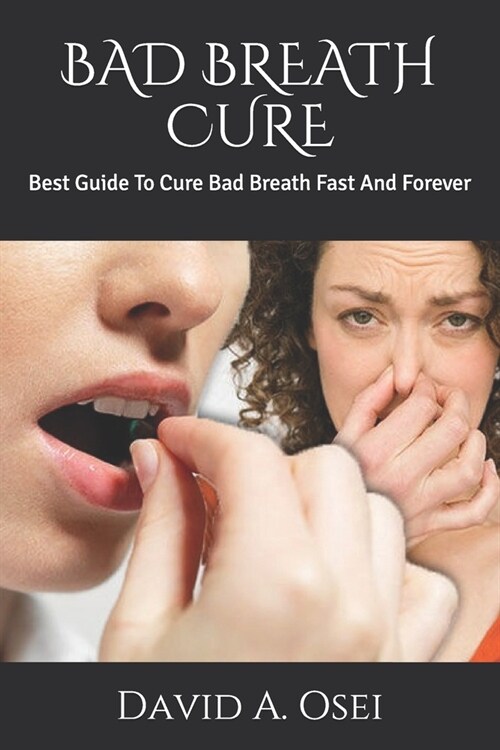 Bad Breath Cure: Best Guide To Cure Bad Breath Fast And Forever (Paperback)