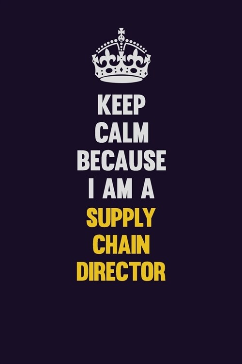 Keep Calm Because I Am A Supply Chain Director: Motivational and inspirational career blank lined gift notebook with matte finish (Paperback)