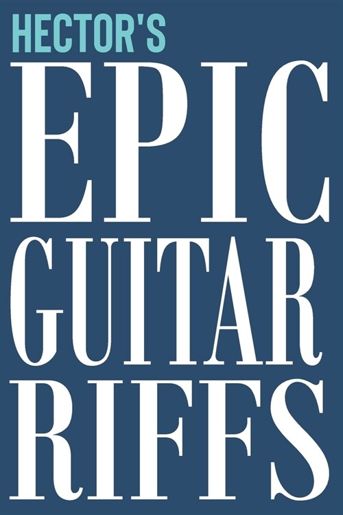 Hectors Epic Guitar Riffs: 150 Page Personalized Notebook for Hector with Tab Sheet Paper for Guitarists. Book format: 6 x 9 in (Paperback)