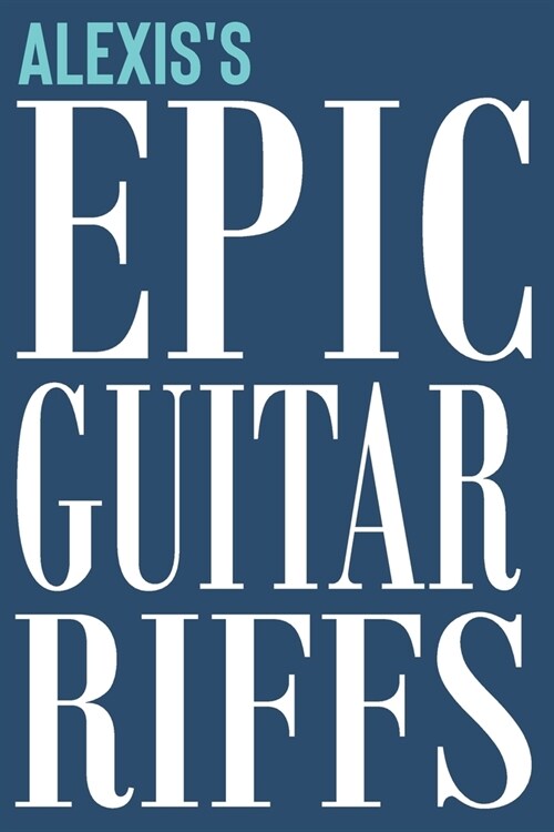 Alexiss Epic Guitar Riffs: 150 Page Personalized Notebook for Alexis with Tab Sheet Paper for Guitarists. Book format: 6 x 9 in (Paperback)