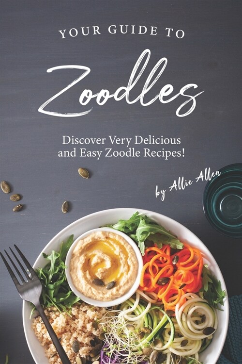 Your Guide to Zoodles: Discover Very Delicious and Easy Zoodle Recipes! (Paperback)