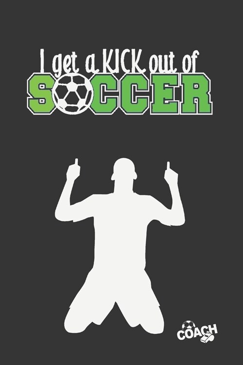 I Get a Kick Out of Soccer: Coach Workbook - Training Log Book - Keep Track of Every Detail of Your Football Team Games - Pitch Templates for Matc (Paperback)